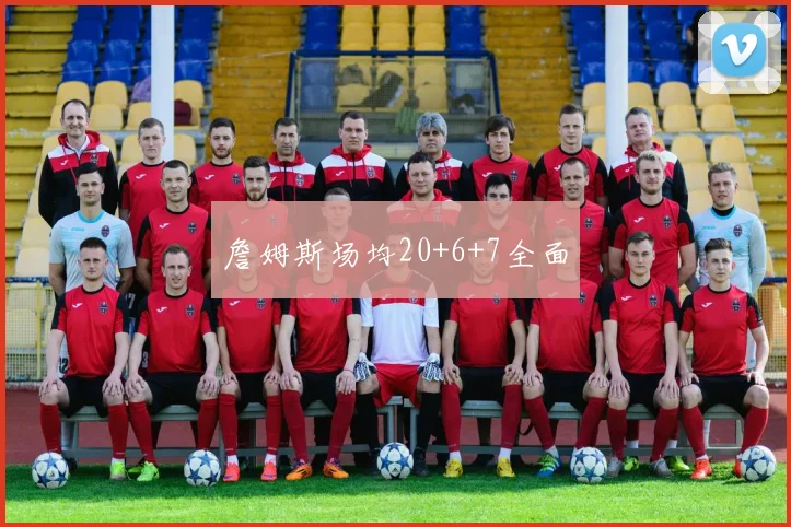 詹姆斯场均20+6+7全面