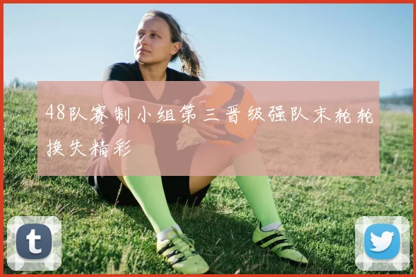 48队赛制小组第三晋级强队末轮轮换失精彩
