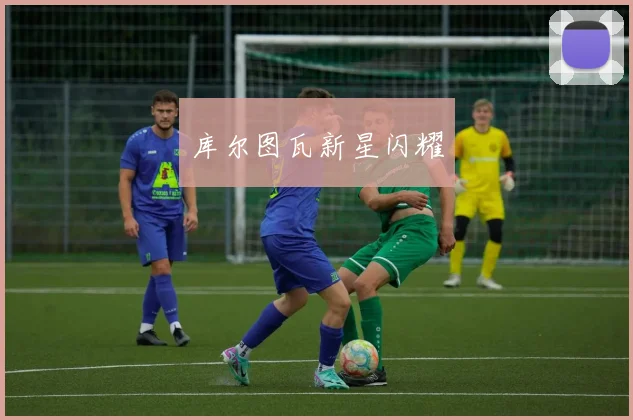 库尔图瓦新星闪耀