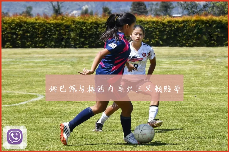 姆巴佩与梅西内马尔三叉戟赔率