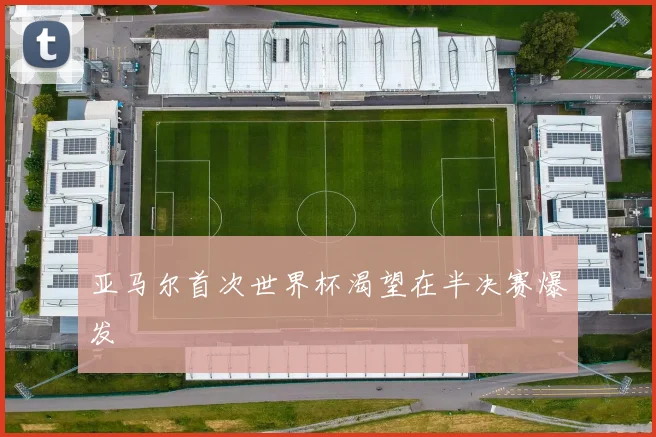 亚马尔首次世界杯渴望在半决赛爆发